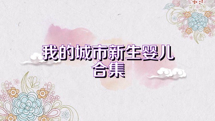 我的城市新生婴儿合集