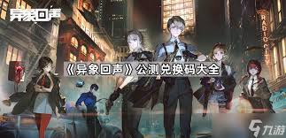 异象回声公测福利大盘点,你不容错过的精彩汇总!