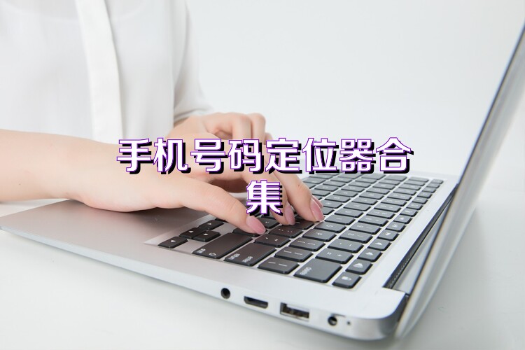手机号码定位器合集