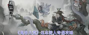 惊爆！鬼谷八荒远志游人奇遇全，超强攻略助你玩转游戏！