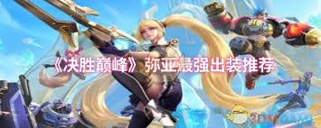 决胜巅峰弥亚出装秘籍大公开！最强出装推荐助你称霸赛场
