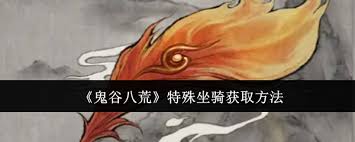 惊爆！鬼谷八荒坐骑获取秘籍大公开，速来围观！