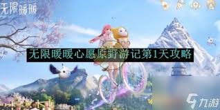 无限暖暖心愿原野游记第一天：高效活动攻略核心要点速览