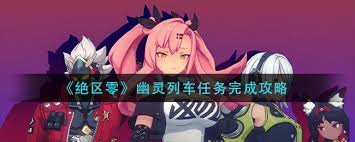 绝区零幽灵列车任务全攻略，教你轻松搞定幽灵列车任务怎么做！